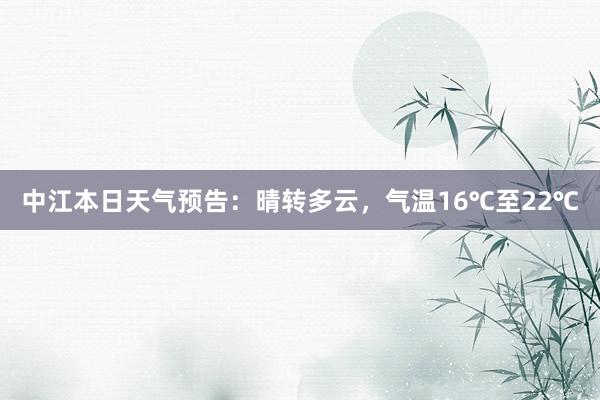 中江本日天气预告：晴转多云，气温16℃至22℃